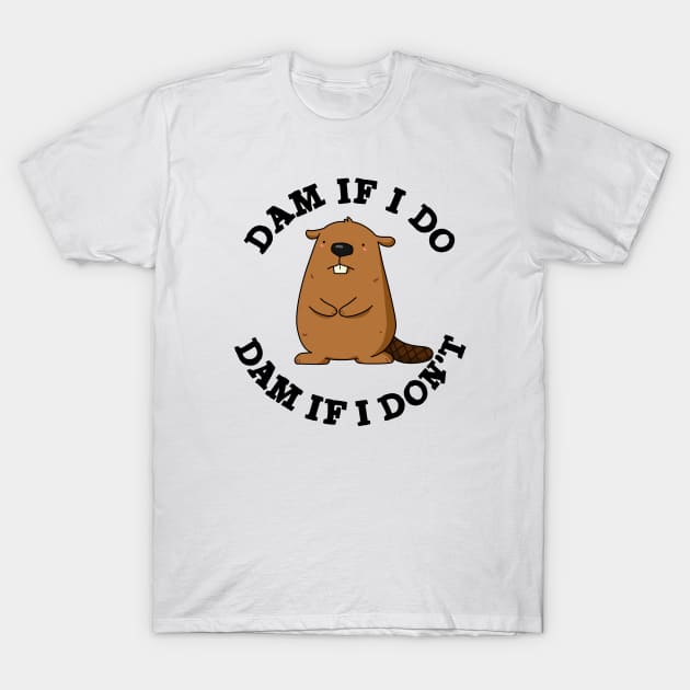 Dam If I Do Dam If I Don't Funny Beaver Pun T-Shirt by punnybone